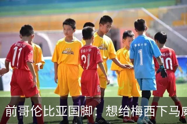 前哥伦比亚国脚：想给梅西下马威，反而激发了梅西