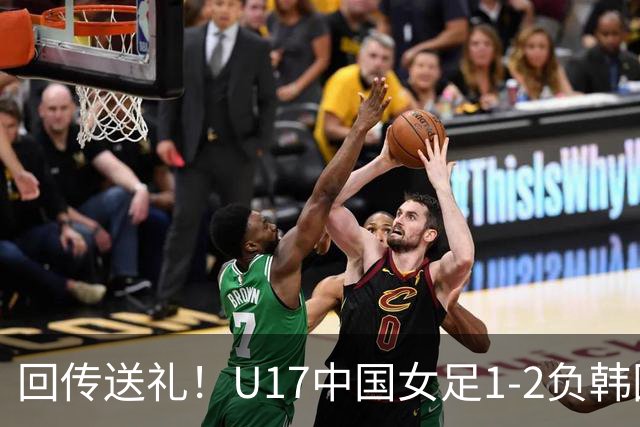 回传送礼！U17中国女足1-2负韩国排名第四 无缘U17女足世界杯