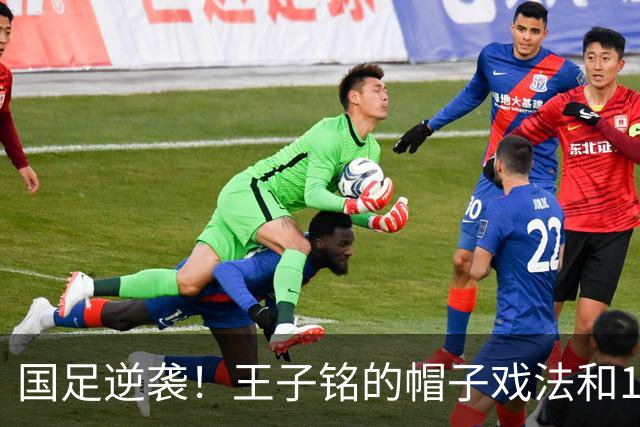 国足逆袭！王子铭的帽子戏法和17岁小将的历史首秀