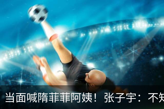 当面喊隋菲菲阿姨！张子宇：不知28年前母亲也在同一场地打世界杯