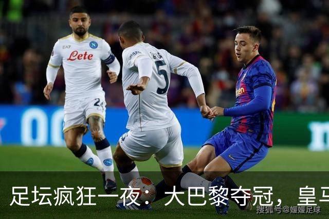 足坛疯狂一夜：大巴黎夺冠，皇马1-0险胜，曼联阿森纳纷纷点球大战