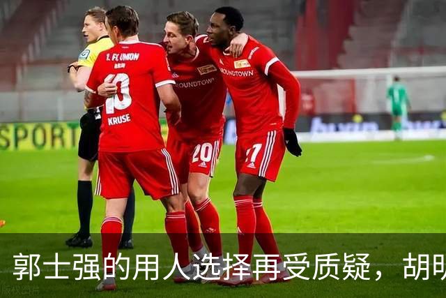 郭士强的用人选择再受质疑，胡明轩接替高诗岩进国家队表现平平