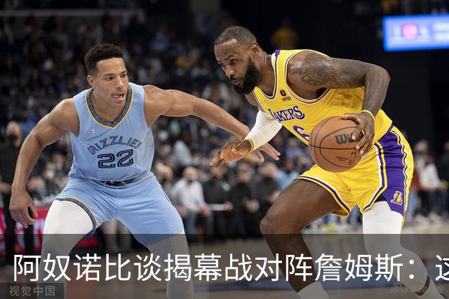 阿奴诺比谈揭幕战对阵詹姆斯：这是一种荣誉，会很酷